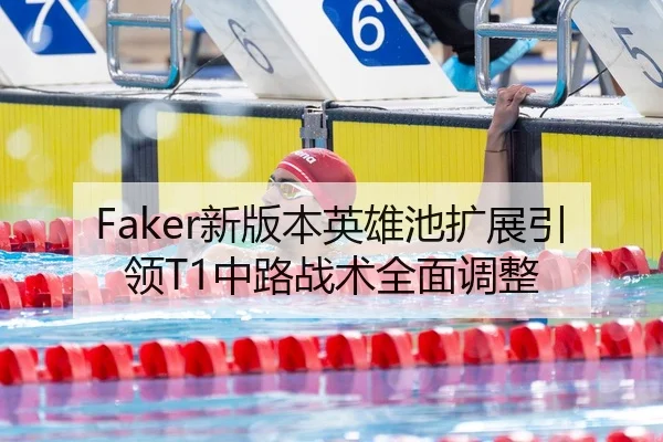 Faker新版本英雄池扩展引领T1中路战术全面调整